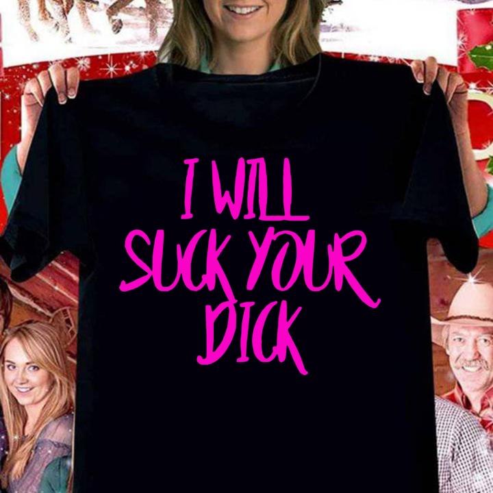 I Will Suck Your Dick t-shirt