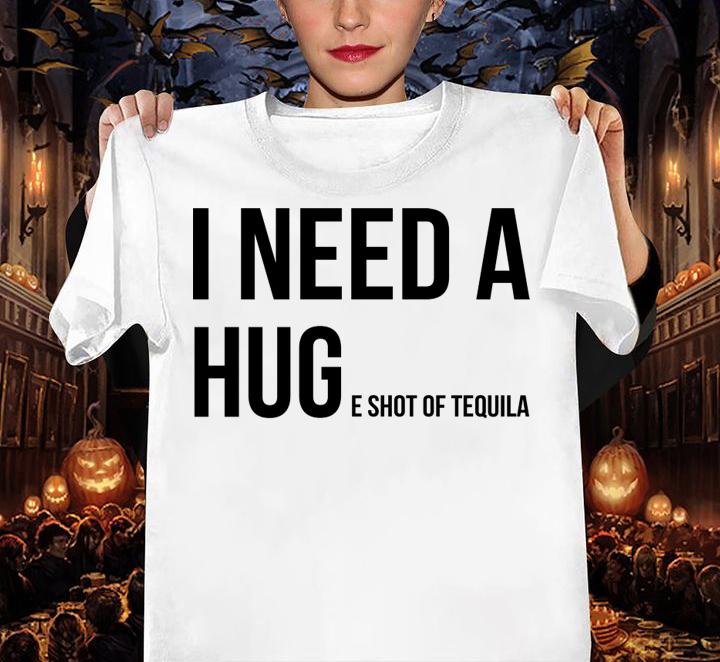 I need a huge shot of tequila t-shirt