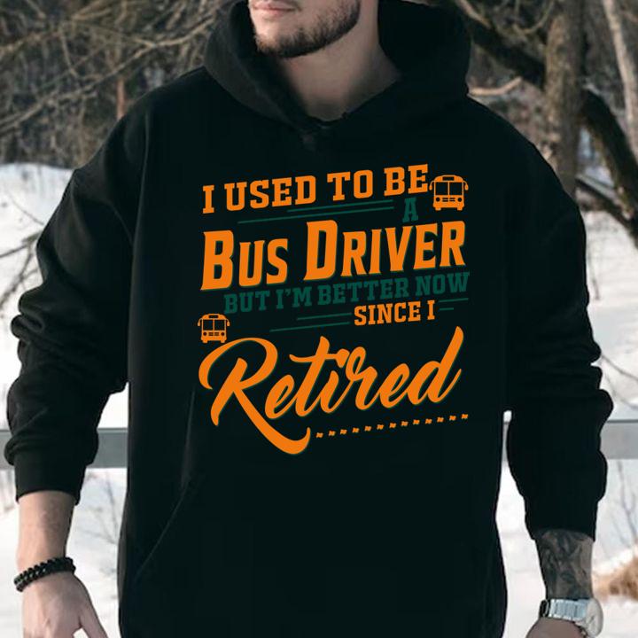 I Used To Be A Bus Driver But Im Better Now Since I Retired Quote t-shirt