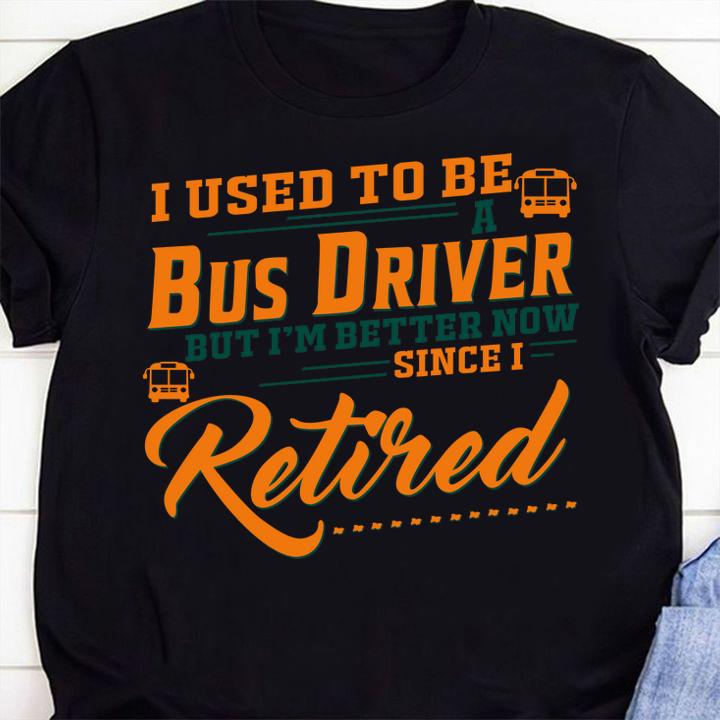 I Used To Be A Bus Driver But Im Better Now Since I Retired Quote t-shirt 6