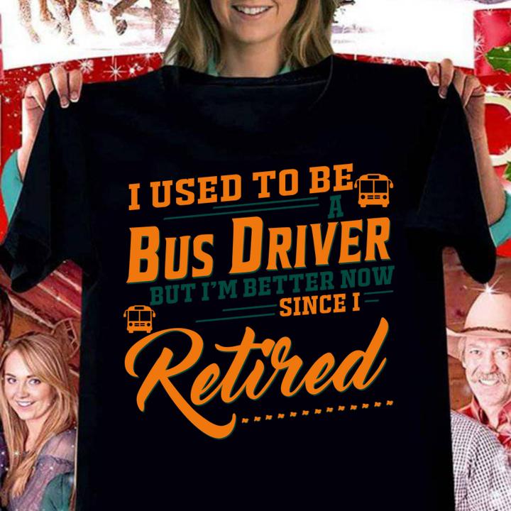I Used To Be A Bus Driver But Im Better Now Since I Retired Quote t-shirt