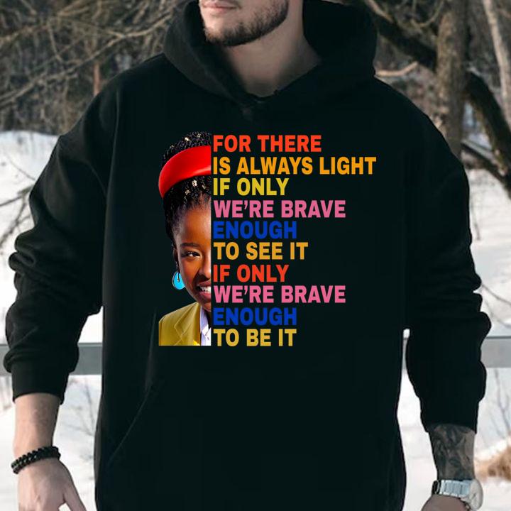 Amanda Gorman For There Is Always Light If Only We're Brave Enough To See It If Only We're Brave Enough To Be It t-shirt