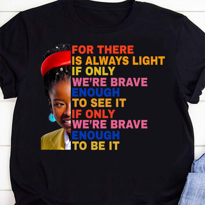 Amanda Gorman For There Is Always Light If Only We're Brave Enough To See It If Only We're Brave Enough To Be It t-shirt 1
