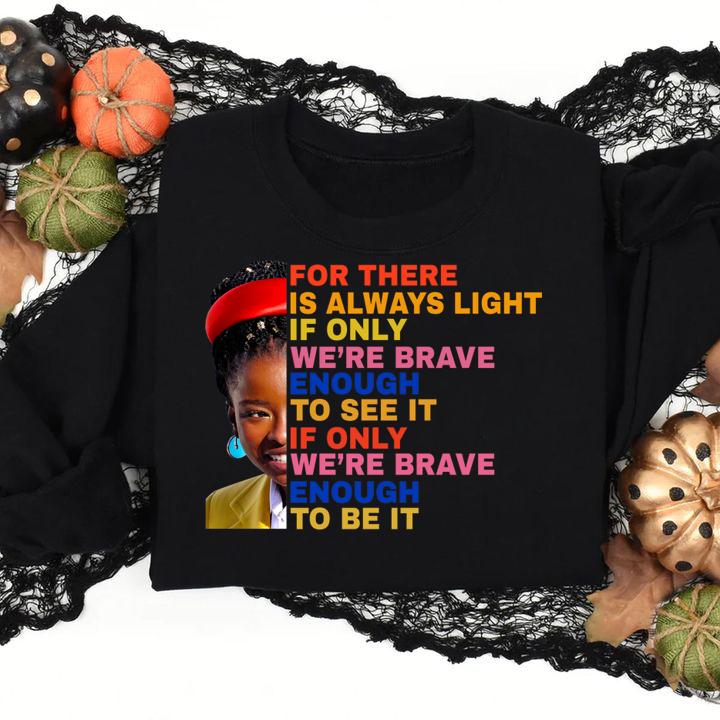 Amanda Gorman For There Is Always Light If Only We're Brave Enough To See It If Only We're Brave Enough To Be It t-shirt