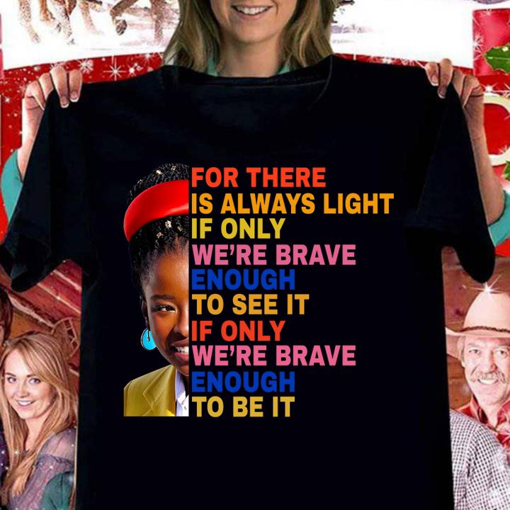 Amanda Gorman For There Is Always Light If Only We're Brave Enough To See It If Only We're Brave Enough To Be It t-shirt