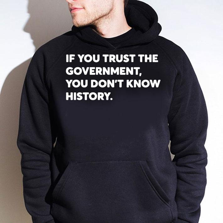 If You Trust The Government You Dont Know History t-shirt
