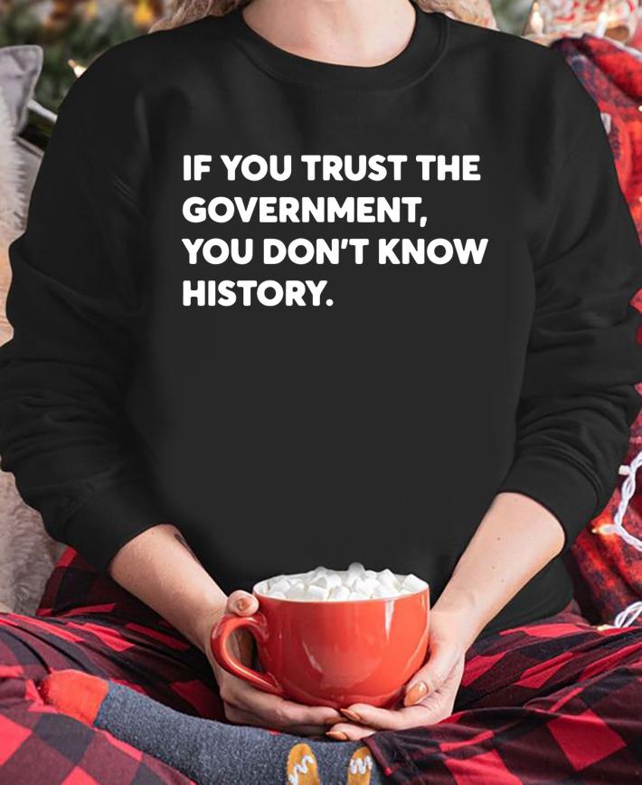 If You Trust The Government You Dont Know History t-shirt
