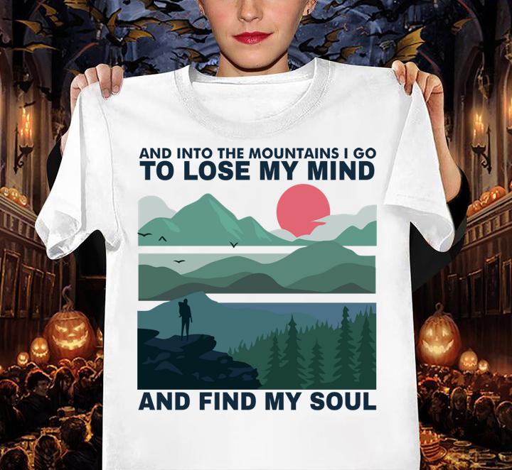 And into the mountains I go to lose my mind and find my soul t-shirt