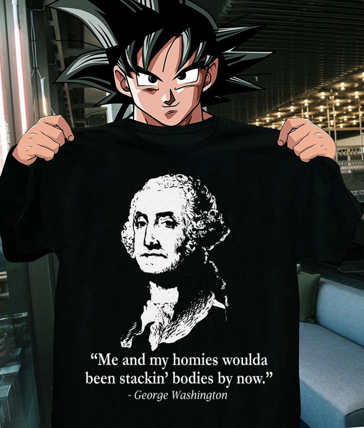 George Washington me and my homies woulda been stackin' bodies by now t-shirt