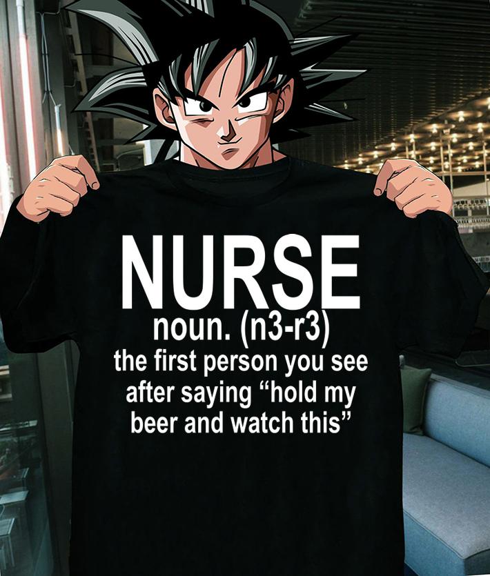 Nurse noun the first person you see after saying hold my beer and t-shirt