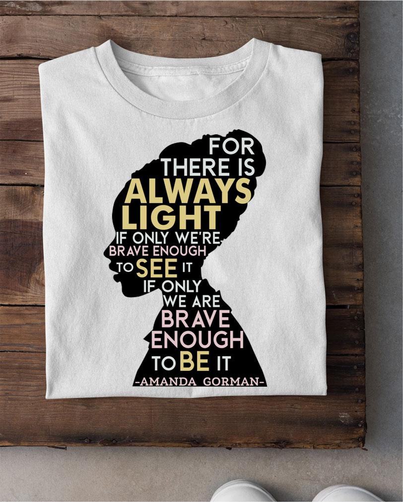 Amanda Gorman For There Is Always Light If Only We're Brave Enough To See It If Only We Are Brave Enough To Be It t-shirt