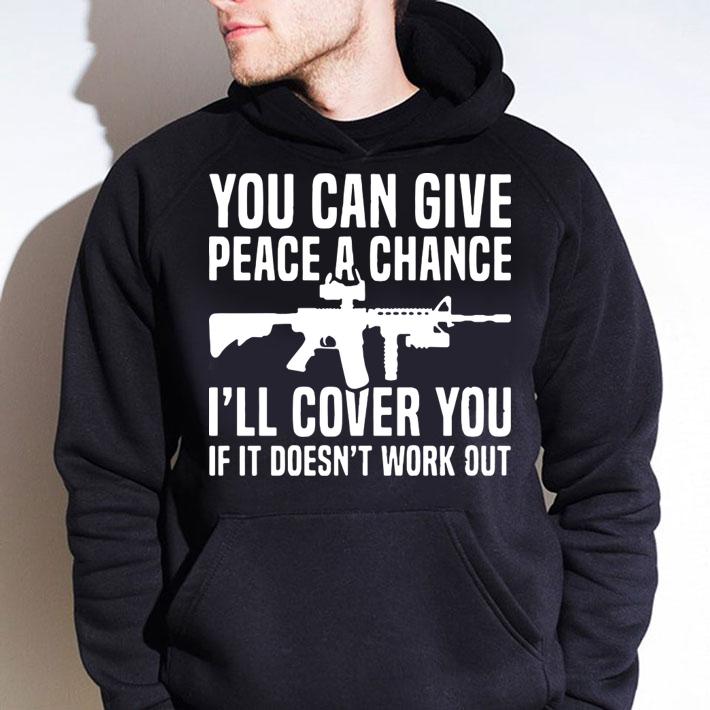You can give peace a chance i'll cover you if it doesn't work out t-shirt