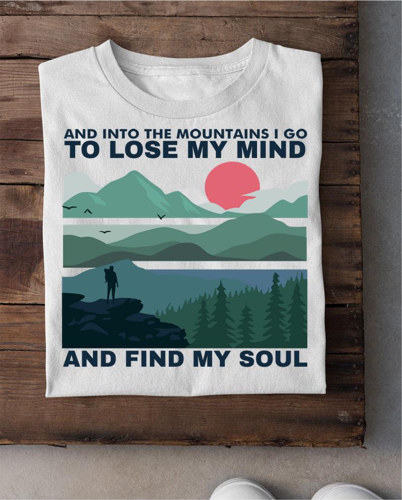 And into the mountains I go to lose my mind and find my soul t-shirt