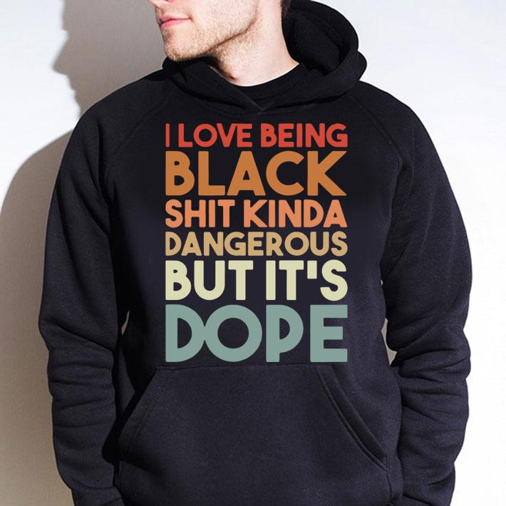 I Love Being Black Shit Kinda Dangerous But It's Dope t-shirt