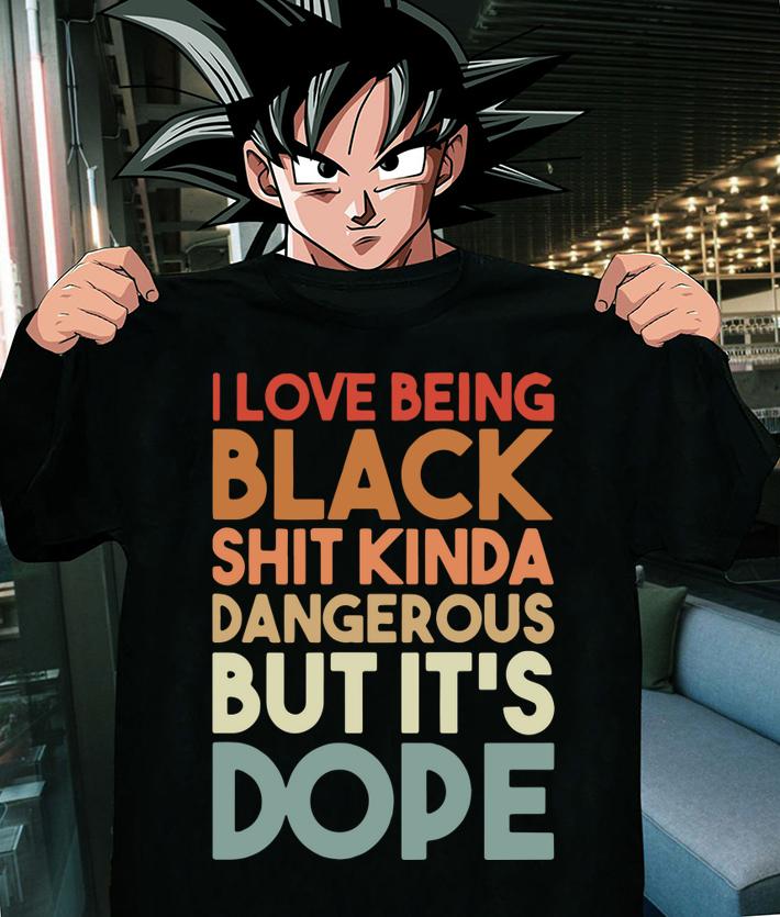 I Love Being Black Shit Kinda Dangerous But It's Dope t-shirt