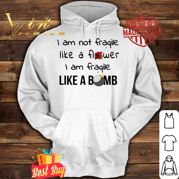 I Am Not Fragile Like A Flower Fragile Like A Bomb t-shirt