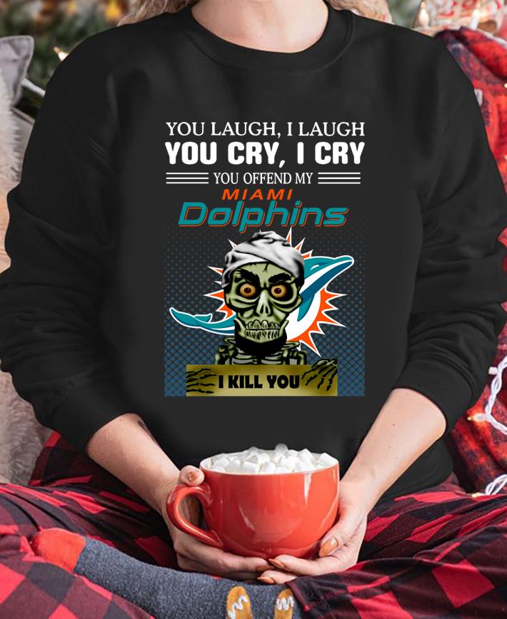 Jeff Dunham you laugh i laugh you offend my Miami Dolphins  i kill you t-shirt sweatshirt