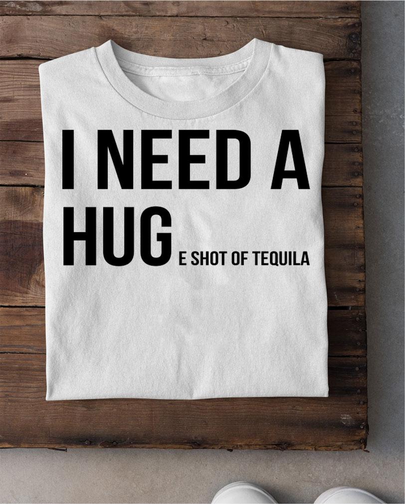 I need a huge shot of tequila t-shirt