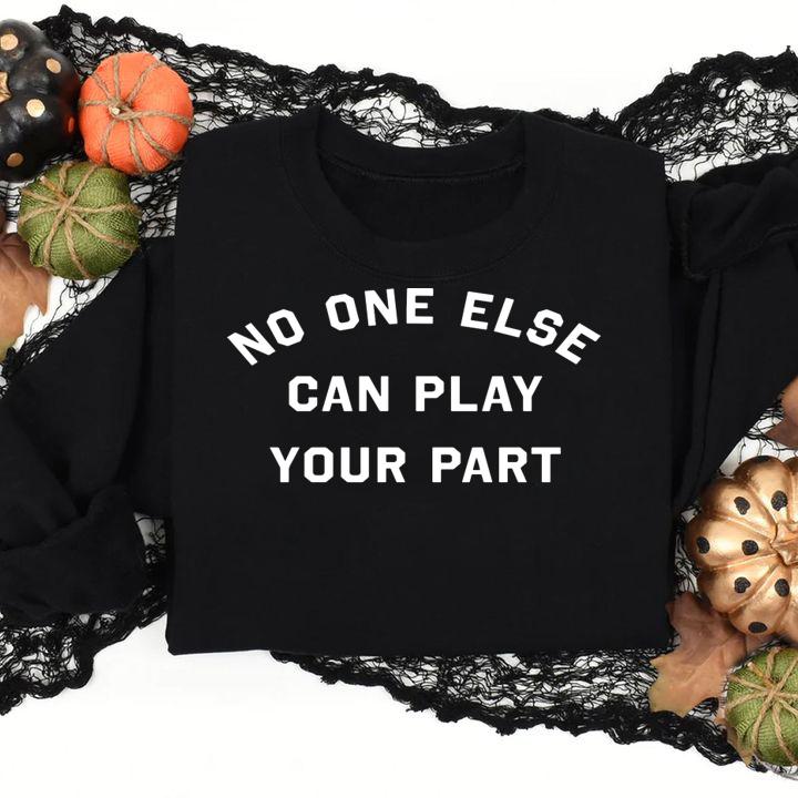 No One Else Can Play Your Part t-shirt