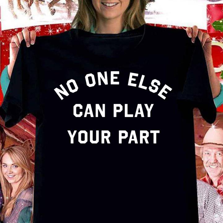 No One Else Can Play Your Part t-shirt