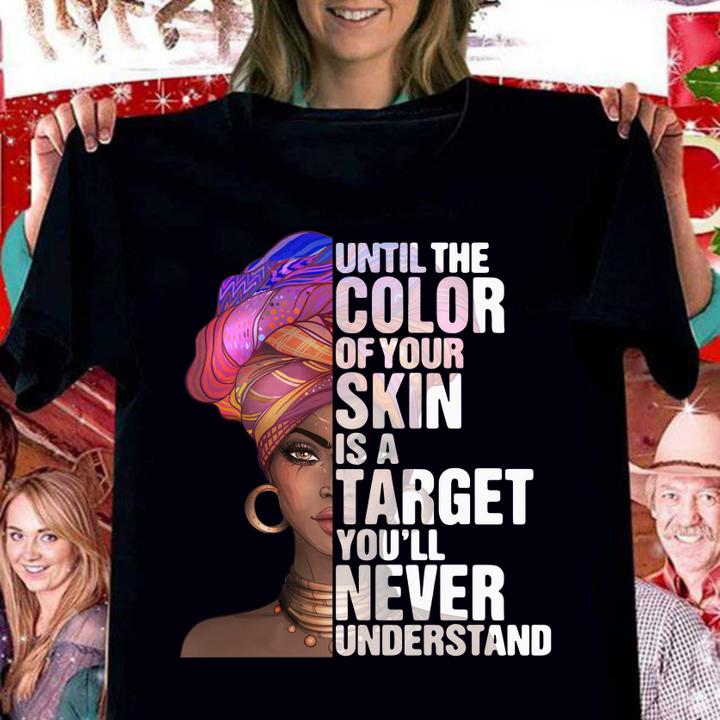 Black Woman Until The Color Of Your Skin Is A Target Youll Never Understand t-shirt