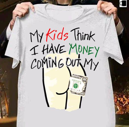 Kids Think Money Coming Ass t-shirt 1 Clothing, Fathers Day T-shirt