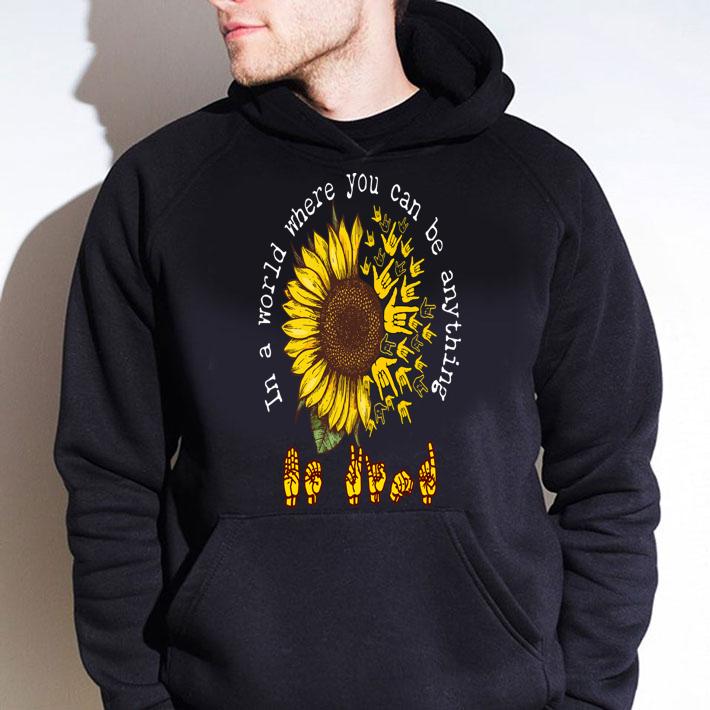 ASL sunflower in a world where you can be anything t-shirt hoodie
