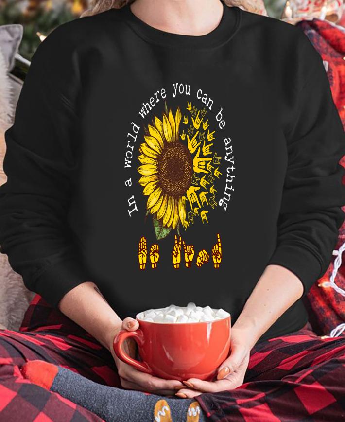 ASL sunflower in a world where you can be anything t-shirt sweatshirt