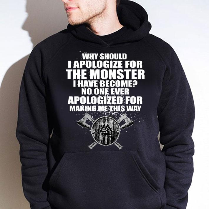 Why Should I Apologize For The Monster I Have Become No One Ever Apologized For Making Me This Way t-shirt