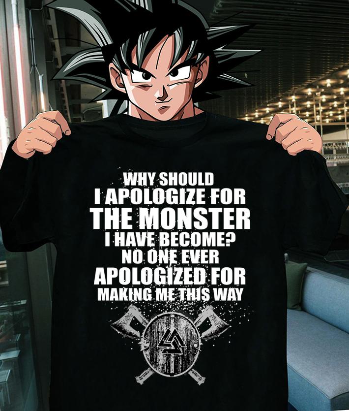 Why Should I Apologize For The Monster I Have Become No One Ever Apologized For Making Me This Way t-shirt
