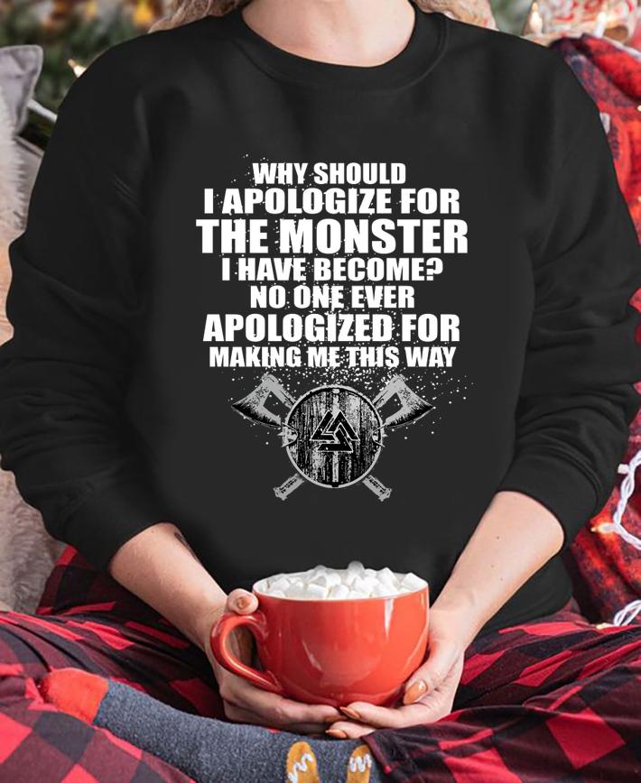 Why Should I Apologize For The Monster I Have Become No One Ever Apologized For Making Me This Way t-shirt