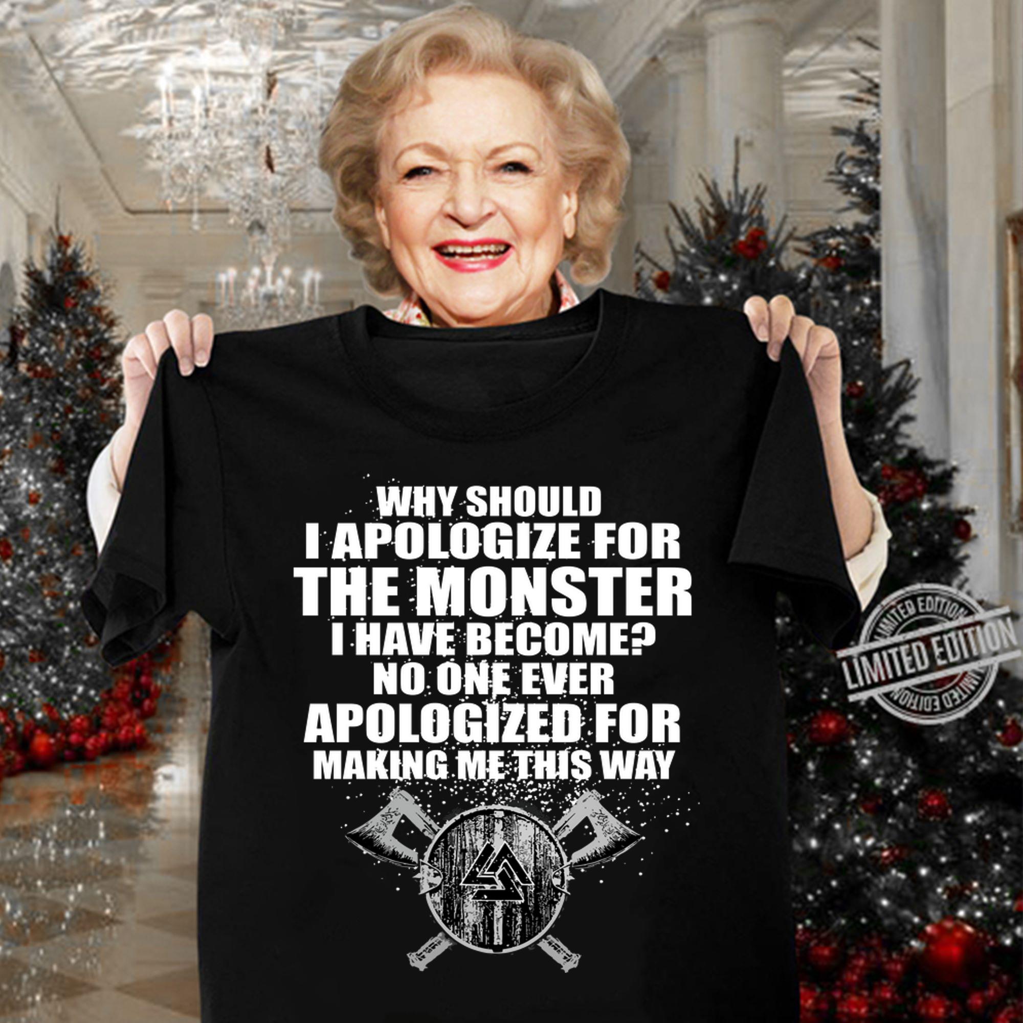 Why Should I Apologize For The Monster I Have Become No One Ever Apologized For Making Me This Way t-shirt woman shirt