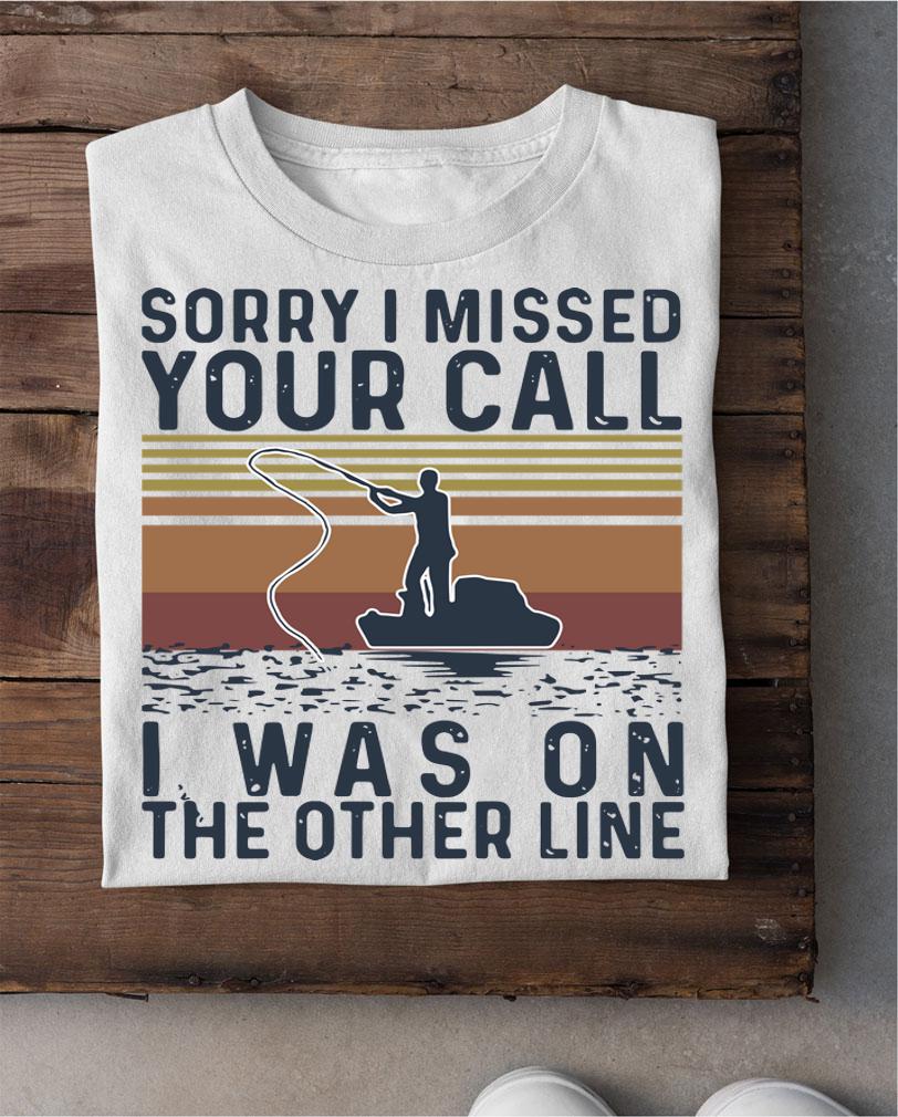 Sorry I Missed Your Call I Was On The Other Line Fishing t-shirt