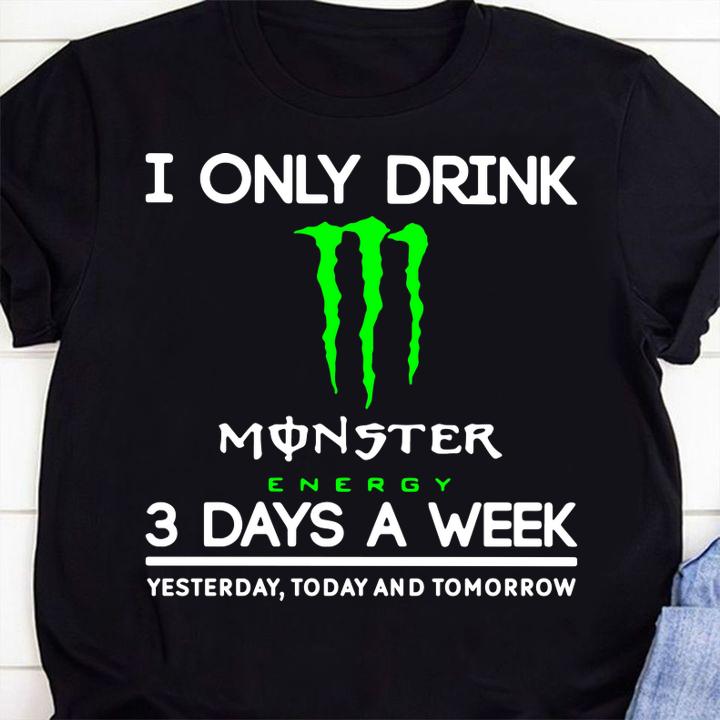 i only drink monster energy 3 days a week yesterday today and tomorrow shirt - I Only Drink Monster Energy 3 Days A Week Yesterday Today And Tomorrow t-shirt