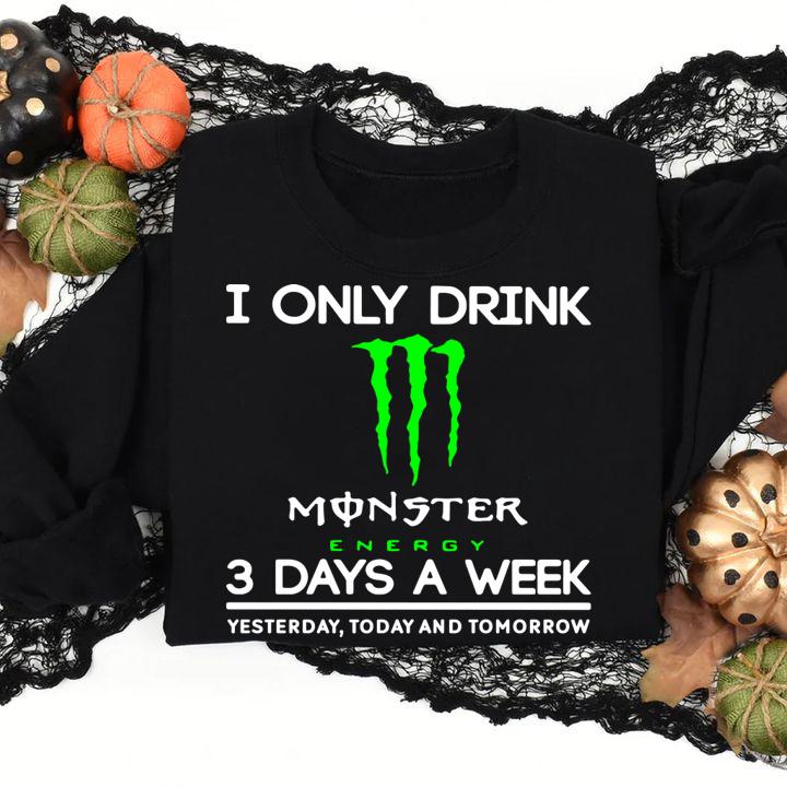 i only drink monster energy 3 days a week yesterday today and tomorrow sweatshirt - I Only Drink Monster Energy 3 Days A Week Yesterday Today And Tomorrow t-shirt