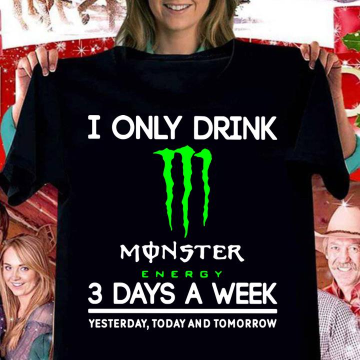 i only drink monster energy 3 days a week yesterday today and tomorrow women shirt - I Only Drink Monster Energy 3 Days A Week Yesterday Today And Tomorrow t-shirt