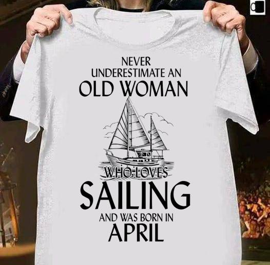 never underestimate an old woman who loves sailing and was born in april 2 shirt - never underestimate an old woman who loves sailing and was Born in april (2) t-shirt