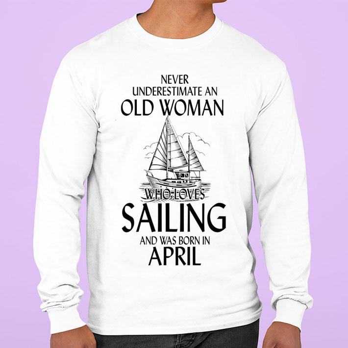 never underestimate an old woman who loves sailing and was born in april 2 sweatshirt - never underestimate an old woman who loves sailing and was Born in april (2) t-shirt
