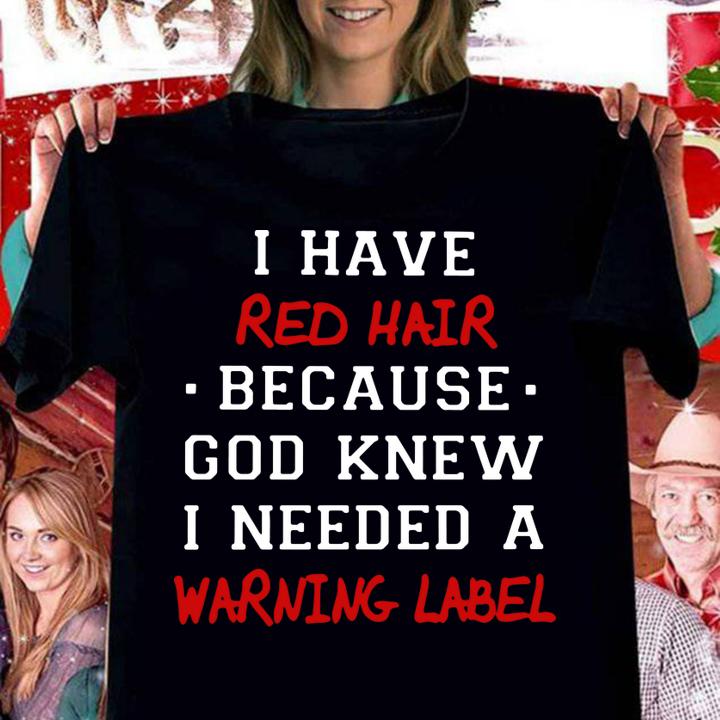 i have red hair because god knew i needed a warning label women shirt - I have red hair because god knew i needed a warning label t-shirt