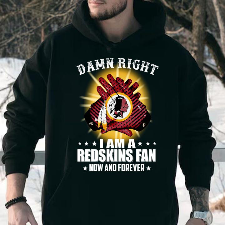 washington redskins damn right i am a redskins fan now and forever hoodie - Washington Redskins Damn Right I Am A Redskins Fan Now And Forever t-shirt