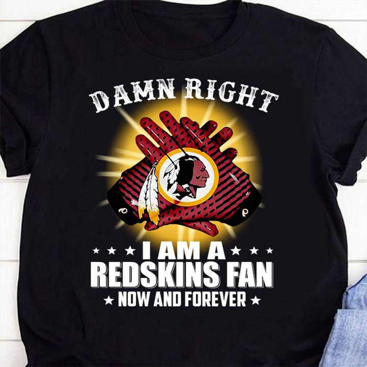 washington redskins damn right i am a redskins fan now and forever shirt - Washington Redskins Damn Right I Am A Redskins Fan Now And Forever t-shirt