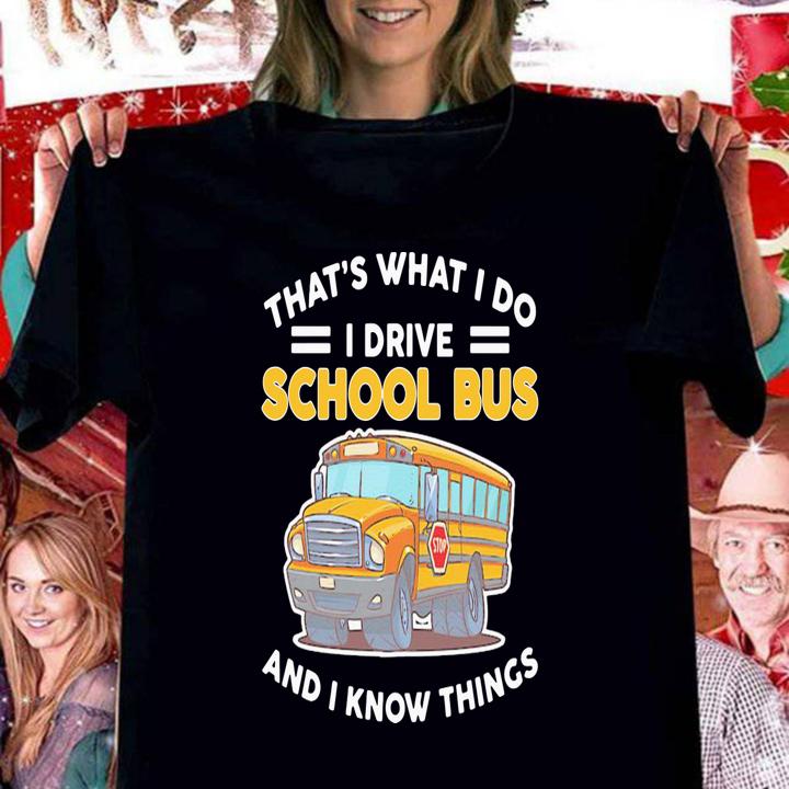 Thats What I Do I Drive School Bus And I Know Things t-shirt