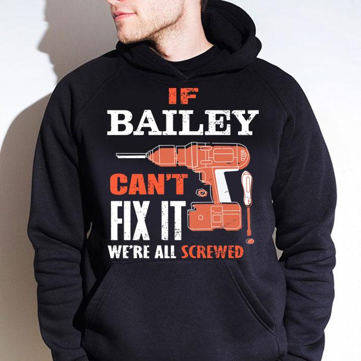 If bailey can't fix it we're all screwed t-shirt