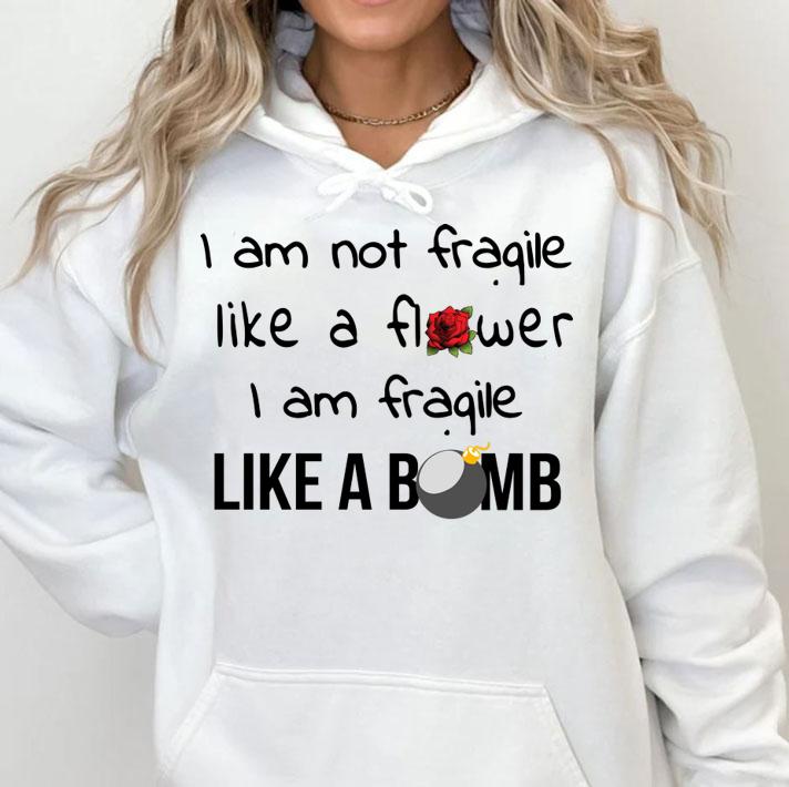 I Am Not Fragile Like A Flower Fragile Like A Bomb t-shirt