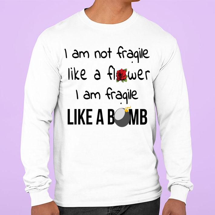 I Am Not Fragile Like A Flower Fragile Like A Bomb t-shirt
