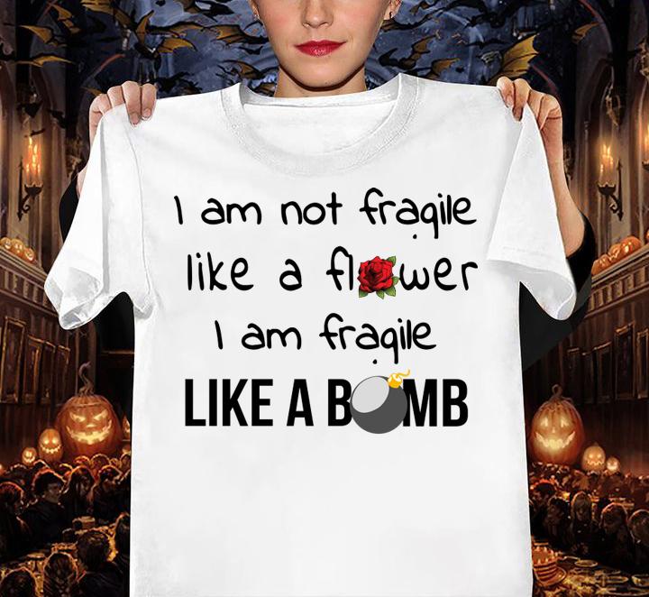 I Am Not Fragile Like A Flower Fragile Like A Bomb t-shirt