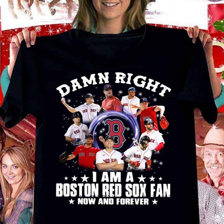 Damn right i am a Boston Red Sox fan now and forever t-shirt