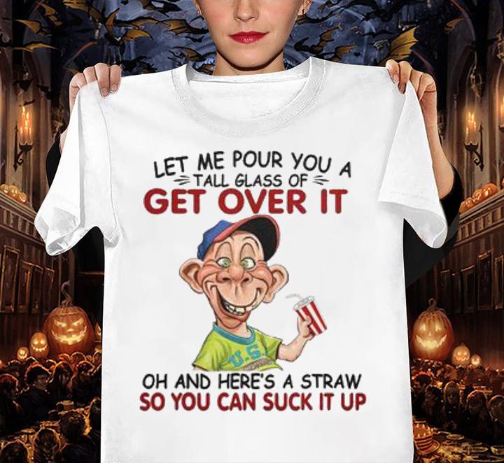 Jeff Dunham Let Me Pour You A Tall Glass Of Get Over It Oh And Here's A Straw So You Can Suck It Up t-shirt