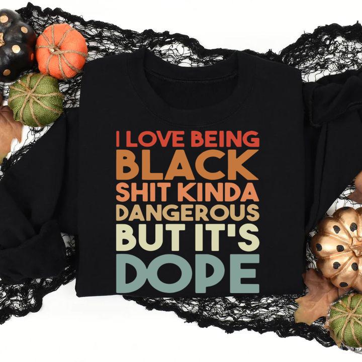 I Love Being Black Shit Kinda Dangerous But It's Dope t-shirt
