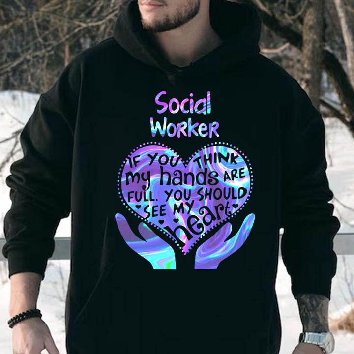 Social Worker If You Think My Hands Are Full You Should See My Heart t-shirt